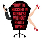 How to Succeed in Business Without Really Trying